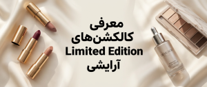 معرفی کالکشن‌های Limited Edition آرایشی