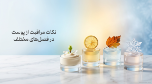 نکات مراقبت از پوست در فصل‌های مختلف | راهنمای کامل ۱۴۰۵