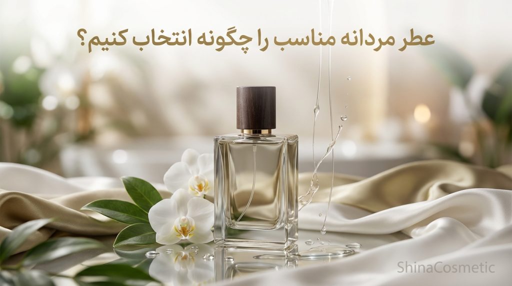 عطر مردانه مناسب را چگونه انتخاب کنیم؟
